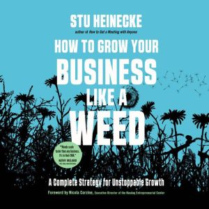 How to Grow Your Business Like a Weed..., Stu Heinecke