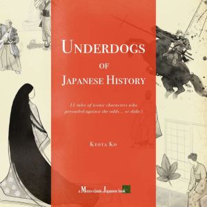 Underdogs of Japanese History: 11 tales of iconic characters who prevailed against the odds... or didnt