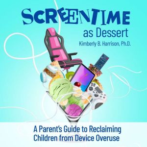 Screentime as Dessert: A Parent's Guide to Reclaiming Children from Device Overuse
