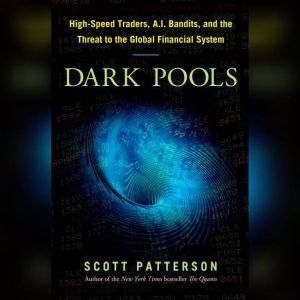 Dark Pools The Rise of the Machine Traders and the Rigging of the U.S. Stock Market, Scott Patterson