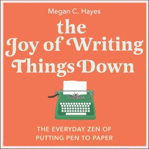 The Joy of Writing Things Down: The Everyday Zen of Putting Pen to Paper