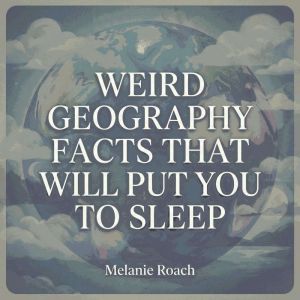 Weird Geography Facts That Will Put Y..., Melanie Roach