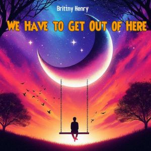 We Have to Get Out of Here