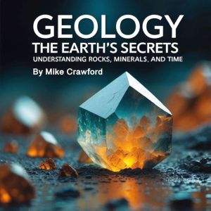 Geology: The Earth's Secrets Understanding Rocks,  Minerals, and Time