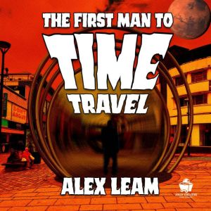 The First Man to Time Travel, Alex Leam