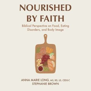 Nourished by Faith: Biblical Perspective on Food, Eating Disorders, and Body Image