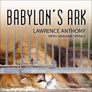 Babylon's Ark: The Incredible Wartime Rescue of the Baghdad Zoo, Lawrence Anthony