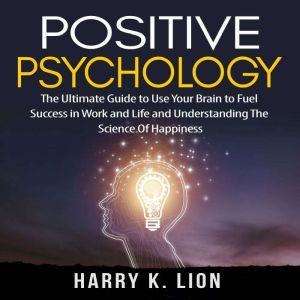 Positive Psychology The Ultimate Gui..., Harry K. Lion