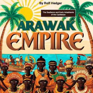 Arawak Empire: The Seafarers and Early Inhabitants of the Caribbean