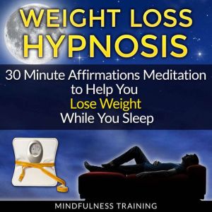 Weight Loss Hypnosis: 30 Minute Affirmations Meditation to Help You Lose Weight While You Sleep, Mindfulness Training