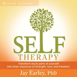 Self-Therapy: Transform Stuck Parts of Yourself into Inner Resources of Strength, Love, and Freedom