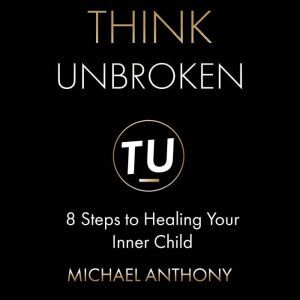 Think Unbroken 8 Steps to Healing Yo..., Michael Anthony