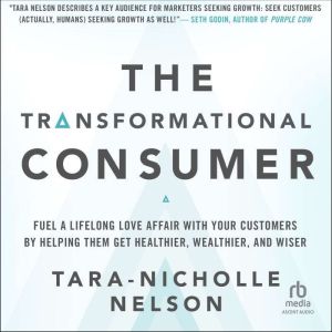 The Transformational Consumer: Fuel a Lifelong Love Affair with Your Customers by Helping Them Get Healthier, Wealthier, and W