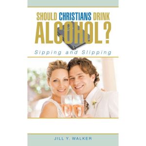 Should Christians Drink Alcohol?: Sipping and Slipping