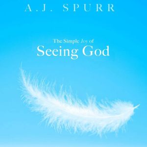 The Simple Joy of Seeing God, A. J. Spurr