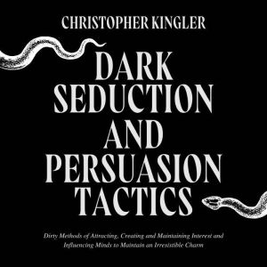 Dark Seduction and Persuasion Tactics..., Christopher Kingler