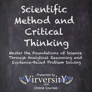 Scientific Method and Critical Thinking: Master the Foundations of Science Through Analytical Reasoning and Evidence-Based Pro