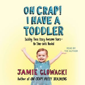 Oh Crap! I have a Toddler Tackling These Crazy Awesome Years—No Time Outs Needed, Jamie Glowacki