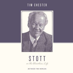 Stott on the Christian Life, Tim Chester