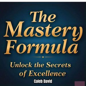 The Mastery Formula: Unlock the Secrets of Excellence