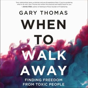 When to Walk Away Finding Freedom from Toxic People, Gary L. Thomas