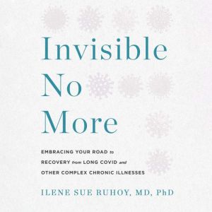 Invisible No More: Embracing Your Road to Recovery from Long Covid and Other Complex Chronic Illnesses