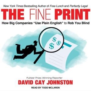 The Fine Print: How Big Companies Use Plain English to Rob You Blind, David Cay Johnston