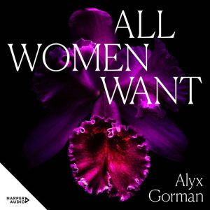 All Women Want: An intimate look inside women's love lives and pursuits of pleasure, for readers of THREE WOMEN, COME AS YOU A