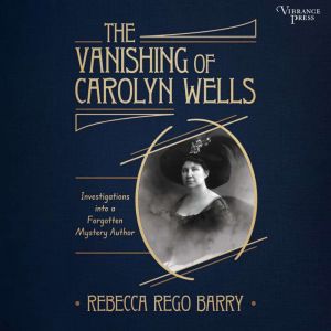 The Vanishing of Carolyn Wells: Investigations into a Forgotten Mystery Author
