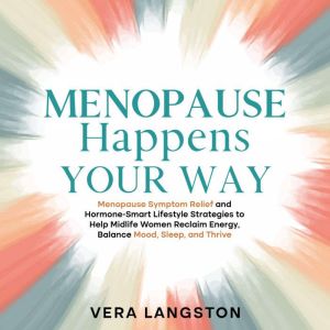 Menopause Happens Your Way: Menopause Symptom Relief and Hormone-Smart Lifestyle Strategies to Help Midlife Women Reclaim Ener
