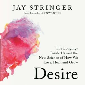 Desire: The Longings Inside Us and the New Science of How We Love, Heal, and Grow
