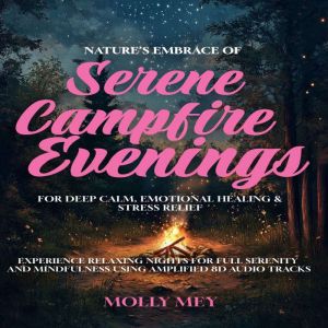Natures Embrace Of Serene Campfire Evenings For Deep Calm, Emotional Healing & Stress Relief: Experience Relaxing Nights for F