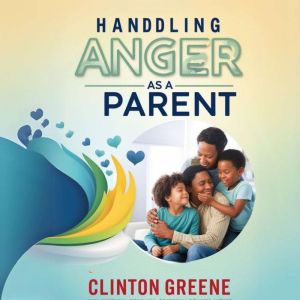 HANDLING ANGER AS A PARENT: An Anger Management Book for Parents on how to Take Charge of your Emotions and its Triggers to Co