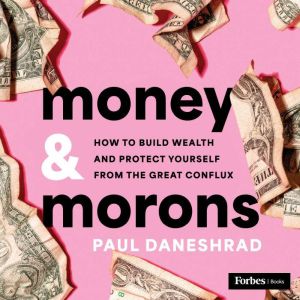 Money & Morons: How to Build Wealth and Protect Yourself from the Great Conflux