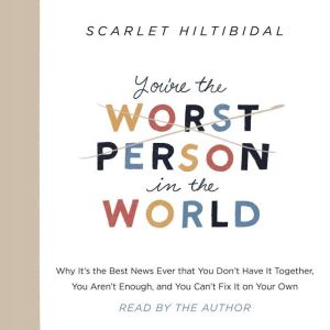 You're the Worst Person in the World: Why It's the Best News Ever that You Don't Have It Together, You Aren't Enough, and You