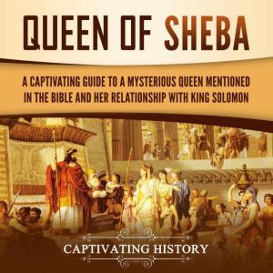 Queen of Sheba: A Captivating Guide to a Mysterious Queen Mentioned in the Bible and Her Relationship with King Solomon, Captivating History