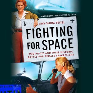 Fighting for Space: Two Pilots and Their Historic Battle for Female Spaceflight, Amy Shira Teitel