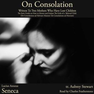 On Consolation Written To Two Mother..., Lucius Anneus Seneca