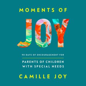 Moments of Joy: 90 Days of Encouragement for Parents of Children with Special Needs