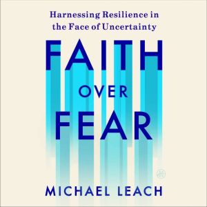 Faith Over Fear: Harnessing Resilience in the Face of Uncertainty
