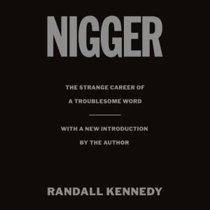 Nigger: The Strange Career of a Troublesome Word  - with a New Introduction by the Author, Randall Kennedy