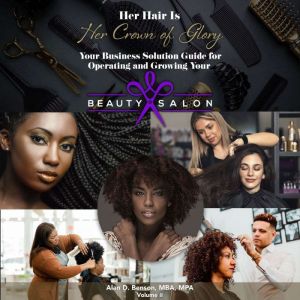 Her Hair is Her Crown of Glory!: Your Business Solution Guide for Operating and Growing Your Beauty Salon