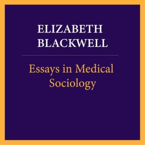 Essays in medical sociology, Volume 1..., Elizabeth Blackwell