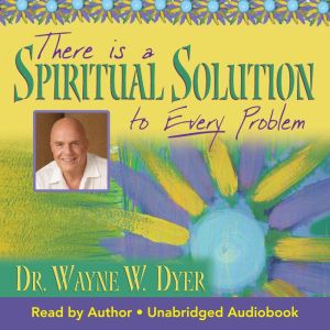 There is a Spiritual Solution to Ever..., Dr. Wayne W. Dyer