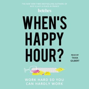 When's Happy Hour?: Work Hard So You Can Hardly Work, Betches