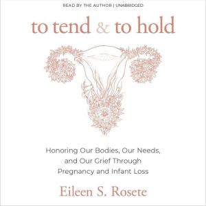 To Tend and To Hold: Honoring Our Bodies, Our Needs, and Our Grief Through Pregnancy and Infant Loss