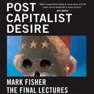 Postcapitalist Desire, Mark Fisher