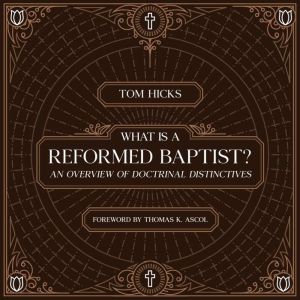 What Is A Reformed Baptist?: An Overview of Doctrinal Distinctives