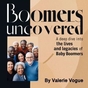Boomers Uncovered: A Deep Dive into the Lives and Legacies of Baby Boomers
