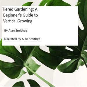 Tiered Gardening A Beginners Guide ..., Alan Smithee